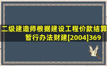 【二级建造师】根据《建设工程价款结算暂行办法》(财建[2004]369号...