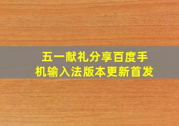 【五一献礼】分享百度手机输入法版本更新首发