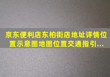 【京东便利店(东柏街店)】地址详情,位置示意图,地图位置,交通指引...