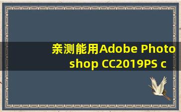 【亲测能用】Adobe Photoshop CC2019【PS cc2019破解版】中文破解...