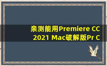 【亲测能用】Premiere CC2021 Mac破解版【Pr CC2021破解版】