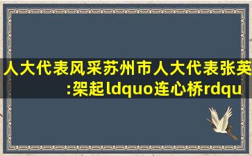 【人大代表风采】苏州市人大代表张英:架起“连心桥”,畅通“民意...