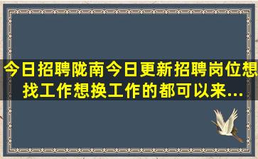 【今日招聘】陇南今日更新招聘岗位,想找工作想换工作的都可以来...