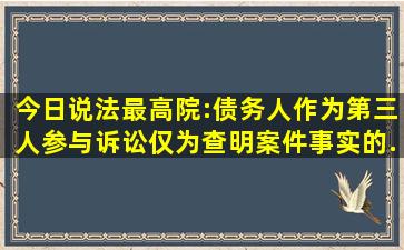 【今日说法】最高院:债务人作为第三人参与诉讼仅为查明案件事实的...