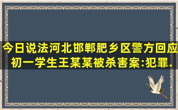 【今日说法】河北邯郸肥乡区警方回应初一学生王某某被杀害案:犯罪...