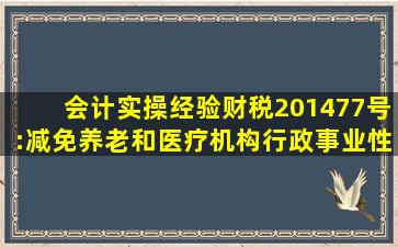 【会计实操经验】财税〔2014〕77号:减免养老和医疗机构行政事业性收费...