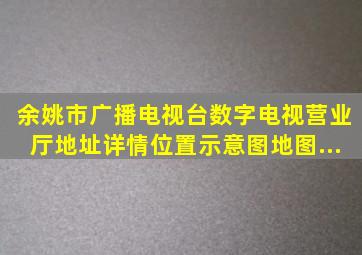 【余姚市广播电视台数字电视营业厅】地址详情,位置示意图,地图...