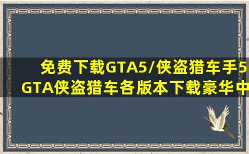 【免费下载GTA5】/侠盗猎车手5GTA侠盗猎车各版本下载豪华中文纯净...