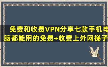 【免费和收费VPN分享】七款手机电脑都能用的免费+收费上外网梯子...