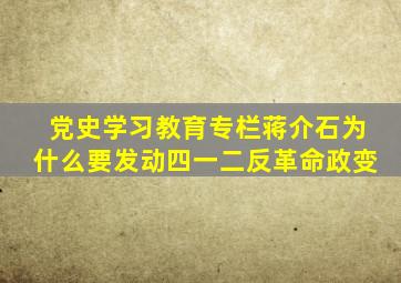 【党史学习教育专栏】蒋介石为什么要发动四一二反革命政变