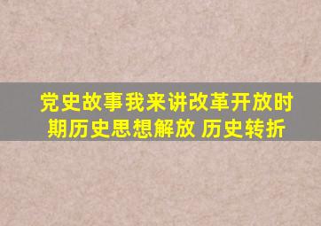 【党史故事我来讲改革开放时期历史】思想解放 历史转折