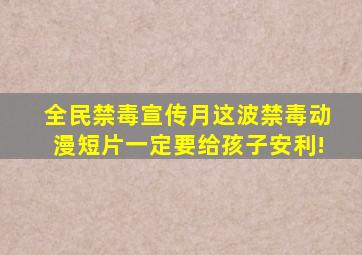 【全民禁毒宣传月】这波禁毒动漫短片一定要给孩子安利!