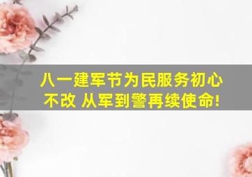 【八一建军节】为民服务初心不改 从军到警再续使命!