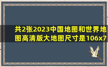 【共2张】2023中国地图和世界地图高清版大地图,尺寸是106x76厘米...