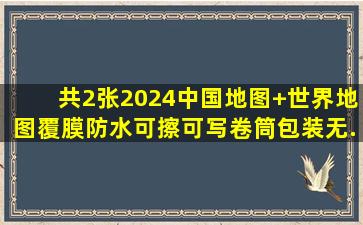 【共2张】2024中国地图+世界地图,覆膜防水可擦可写、卷筒包装无...