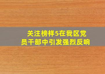 【关注】《榜样5》在我区党员干部中引发强烈反响