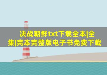 【决战朝鲜txt下载】全本|全集|完本完整版电子书免费下载