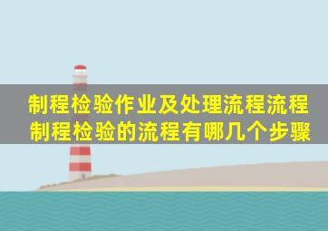 【制程检验作业及处理流程流程】 制程检验的流程有哪几个步骤