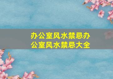 【办公室风水禁忌】办公室风水禁忌大全