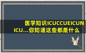 【医学知识】ICU、CCU、EICU、NICU...你知道这些都是什么意思吗
