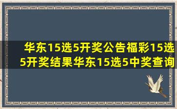 【华东15选5开奖公告】福彩15选5开奖结果,华东15选5中奖查询