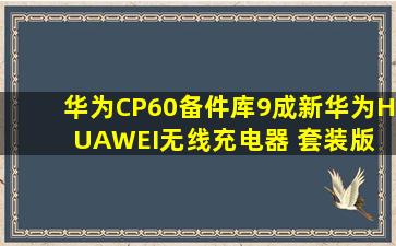 【华为CP60】【备件库9成新】华为(HUAWEI)无线充电器 套装版 快充...