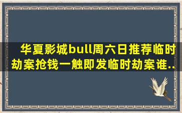 【华夏影城•周六日推荐】《临时劫案》抢钱一触即发,临时劫案谁...