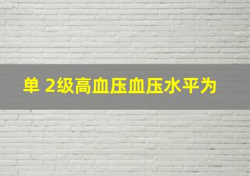 【单】 2级高血压,血压水平为( )。