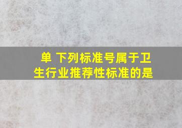 【单】 下列标准号属于卫生行业推荐性标准的是( )。