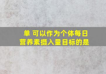 【单】 可以作为个体每日营养素摄入量目标的是( )。