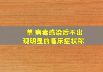 【单】 病毒感染后不出现明显的临床症状称( )。