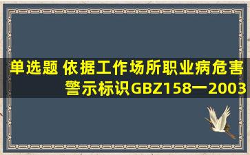 【单选题】 依据《工作场所职业病危害警示标识》(GBZ158一2003),...