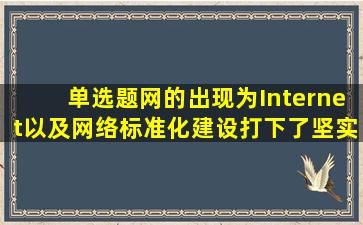 【单选题】()网的出现,为Internet以及网络标准化建设打下了坚实的基础。