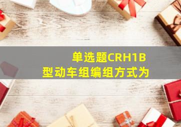 【单选题】CRH1B型动车组编组方式为()。