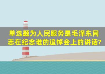 【单选题】《为人民服务》是毛泽东同志在纪念谁的追悼会上的讲话?()