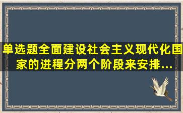 【单选题】全面建设社会主义现代化国家的进程分两个阶段来安排。...