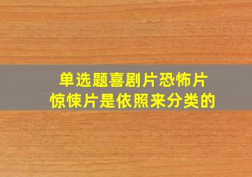 【单选题】喜剧片、恐怖片、惊悚片是依照()来分类的。