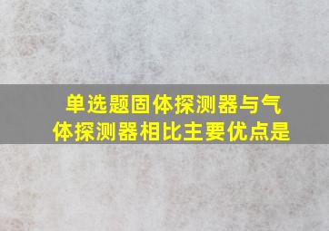 【单选题】固体探测器与气体探测器相比,主要优点是