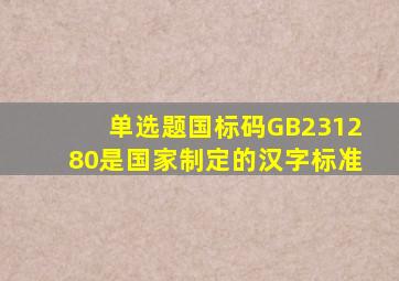 【单选题】国标码GB231280是国家制定的汉字()标准。