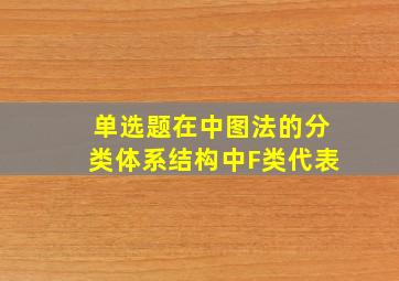 【单选题】在《中图法》的分类体系结构中,F类代表