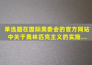 【单选题】在国际奥委会的官方网站中,关于奥林匹克主义的实施(...