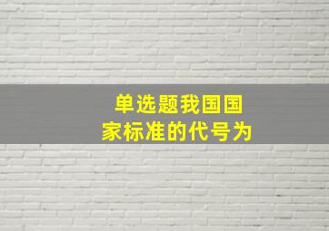 【单选题】我国国家标准的代号为 () 。