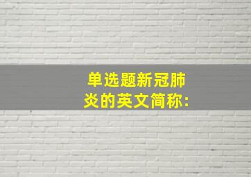 【单选题】新冠肺炎的英文简称: