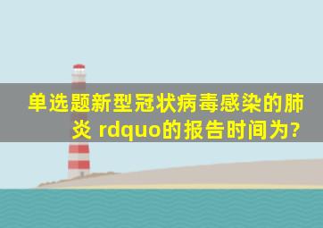 【单选题】新型冠状病毒感染的肺炎 ”的报告时间为?