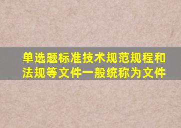 【单选题】标准、技术规范、规程和法规等文件一般统称为文件。