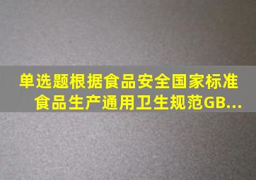 【单选题】根据《食品安全国家标准 食品生产通用卫生规范》GB...