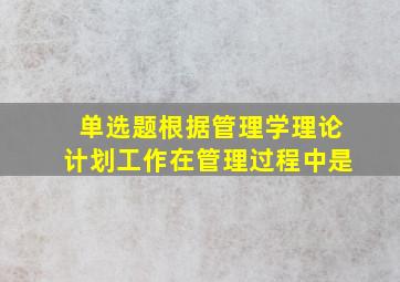 【单选题】根据管理学理论,计划工作在管理过程中是()。