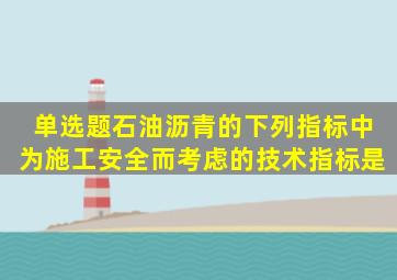 【单选题】石油沥青的下列指标中,为施工安全而考虑的技术指标是()。