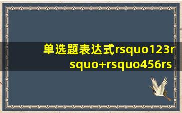 【单选题】表达式’123’+’456’的结果是()