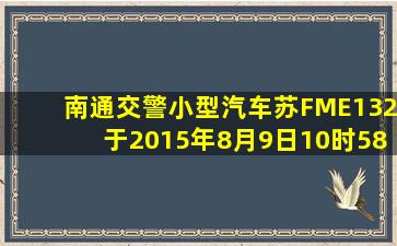 【南通交警】小型汽车苏FME132于2015年8月9日10时58分在通州225...